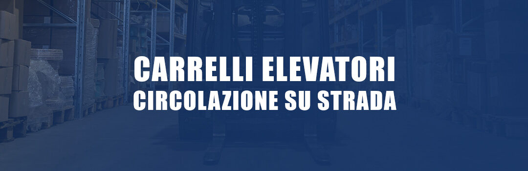 Carrelli elevatori e circolazione su strada: tutte le novità