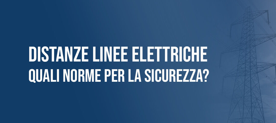 Distanze dalle linee elettriche: quali norme per la sicurezza?