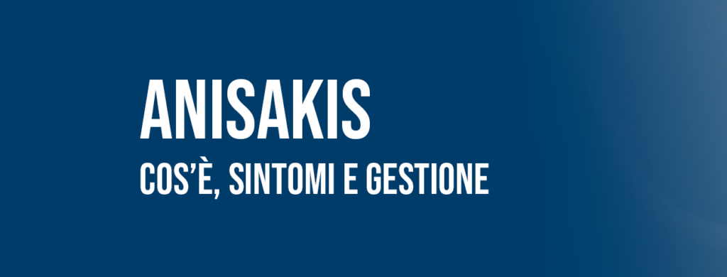 Anisakis: cos'è, sintomi e gestione