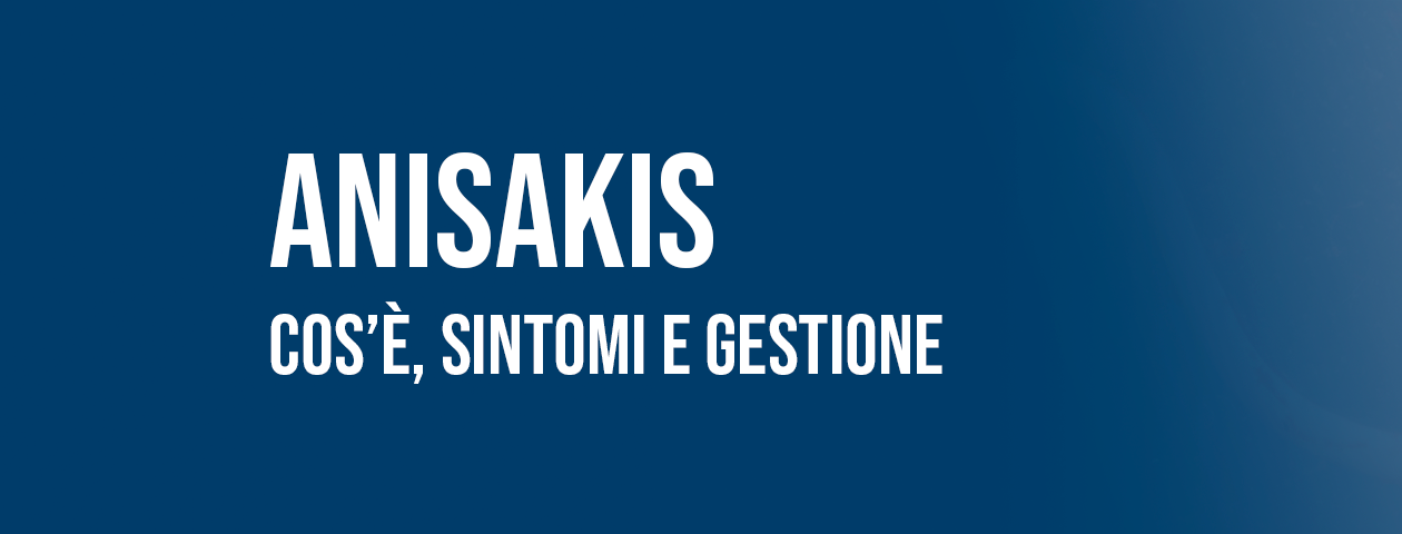 Anisakis: cos’è, sintomi e gestione