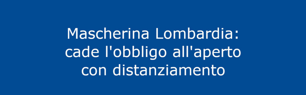 Mascherina Lombardia: cade l'obbligo all'aperto con distanziamento
