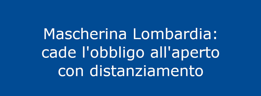 Mascherina Lombardia: cade l'obbligo all'aperto con distanziamento