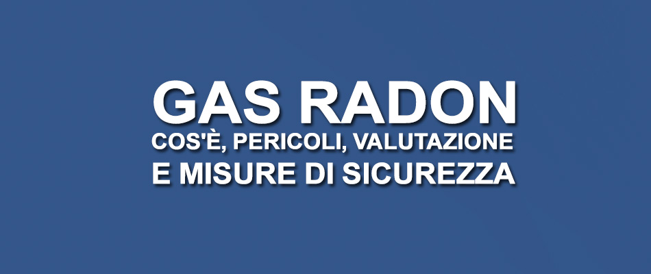 Gas Radon: cos’è, pericoli, valutazione e misure di sicurezza