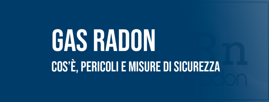 Gas Radon: cos'è, pericoli, valutazione e misure di sicurezza