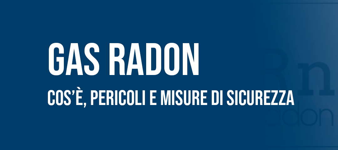 Gas Radon: cos'è, pericoli, valutazione e misure di sicurezza