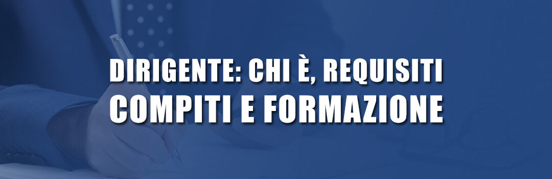 Dirigente: chi è, requisiti, compiti e formazione