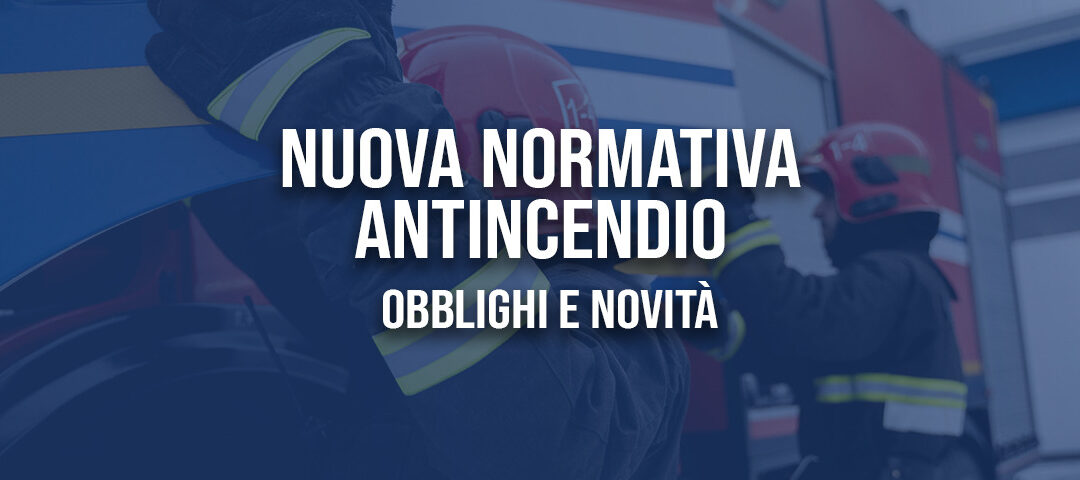 Nuova normativa Antincendio: obblighi e novità