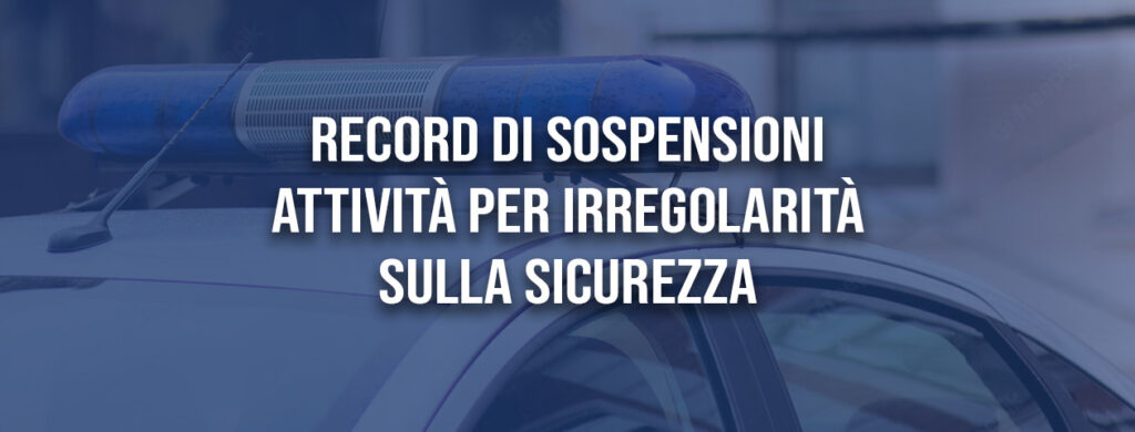 Irregolarità sulla sicurezza: record di sospensioni attività