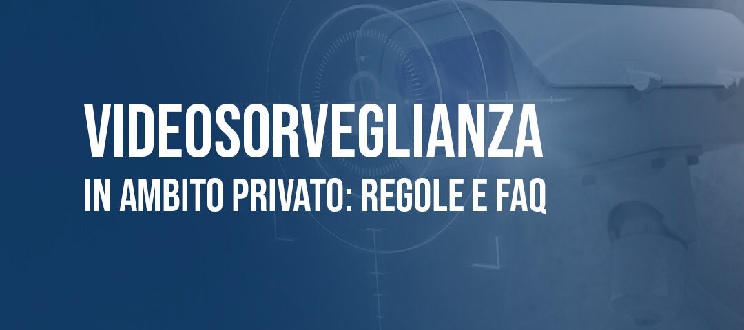 Videosorveglianza in ambito privato: regole e FAQ