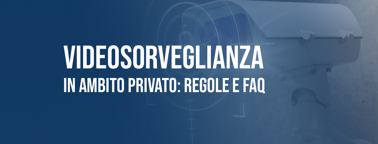 Videosorveglianza in ambito privato: regole e FAQ